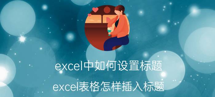 excel中如何设置标题 excel表格怎样插入标题？